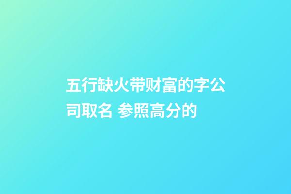 五行缺火带财富的字公司取名 参照高分的